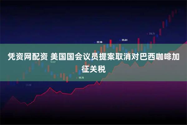 凭资网配资 美国国会议员提案取消对巴西咖啡加征关税