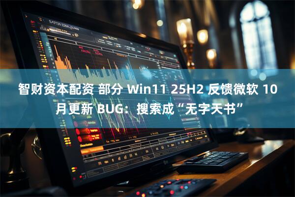 智财资本配资 部分 Win11 25H2 反馈微软 10 月更新 BUG：搜索成“无字天书”