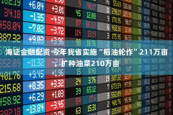 海证金融配资 今年我省实施“稻油轮作”211万亩、扩种油菜210万亩
