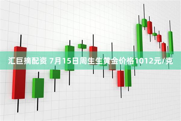 汇巨摘配资 7月15日周生生黄金价格1012元/克