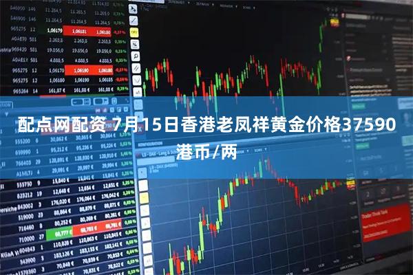 配点网配资 7月15日香港老凤祥黄金价格37590港币/两