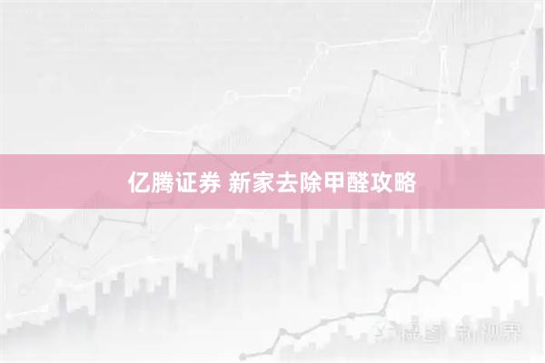 亿腾证券 新家去除甲醛攻略