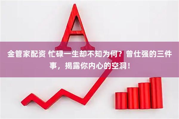 金管家配资 忙碌一生却不知为何？曾仕强的三件事，揭露你内心的空洞！