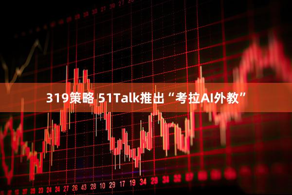 319策略 51Talk推出“考拉AI外教”